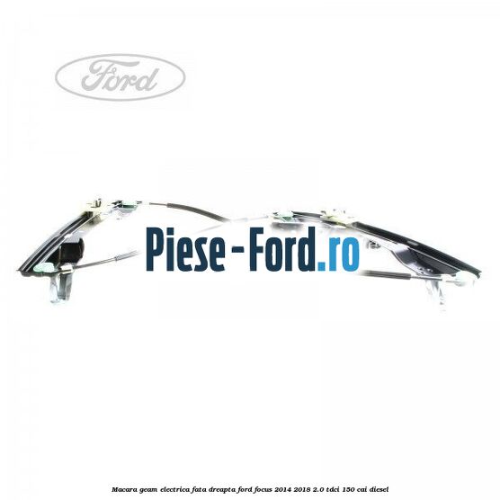 Macara geam electrica fata dreapta Ford Focus 2014-2018 2.0 TDCi 150 cai diesel
