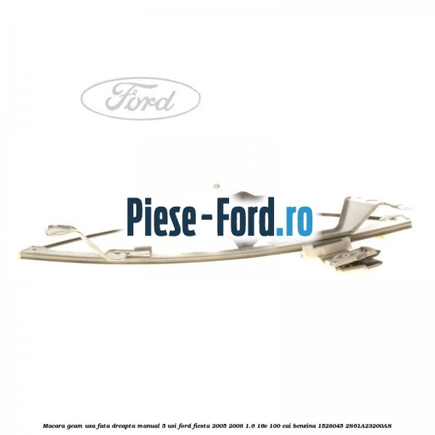 Macara geam usa fata dreapta manual 5 usi Ford Fiesta 2005-2008 1.6 16V 100 cai benzina