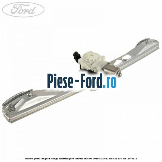 Macara geam usa fata stanga electrica Ford Tourneo Custom 2019-2023 2.0 EcoBlue 130 cai #58081BB8A0