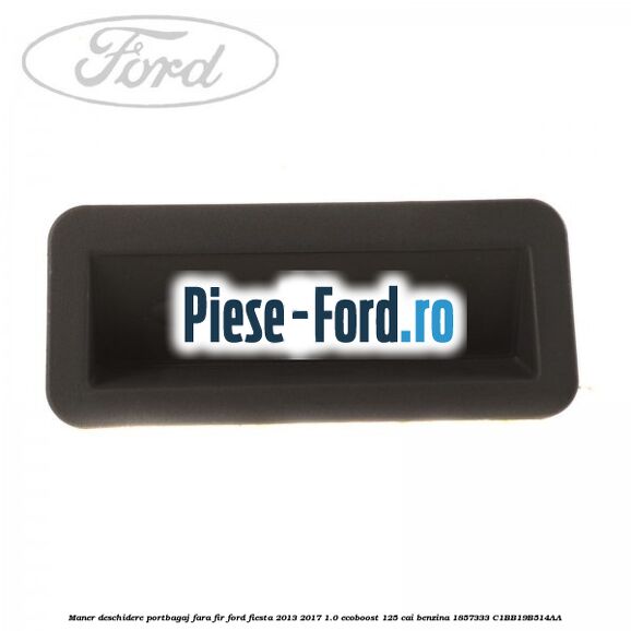 Maner deschidere portbagaj, fara fir Ford Fiesta 2013-2017 1.0 EcoBoost 125 cai benzina