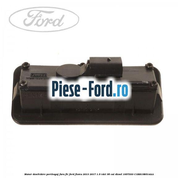 Maner deschidere portbagaj, fara fir Ford Fiesta 2013-2017 1.5 TDCi 95 cai diesel