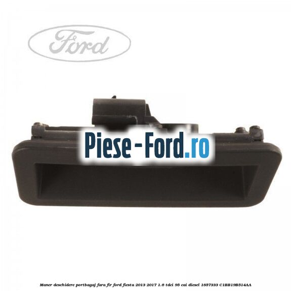 Maner deschidere portbagaj, fara fir Ford Fiesta 2013-2017 1.6 TDCi 95 cai diesel