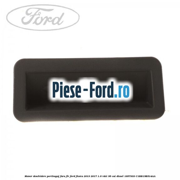 Maner deschidere portbagaj, fara fir Ford Fiesta 2013-2017 1.6 TDCi 95 cai diesel