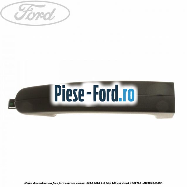 Maner deschidere usa fata Ford Tourneo Custom 2014-2018 2.2 TDCi 100 cai diesel