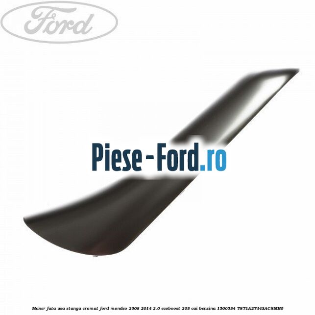 Maner fata usa stanga cromat Ford Mondeo 2008-2014 2.0 EcoBoost 203 cai benzina
