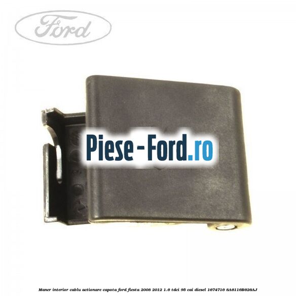 Maner interior cablu actionare capota Ford Fiesta 2008-2012 1.6 TDCi 95 cai diesel