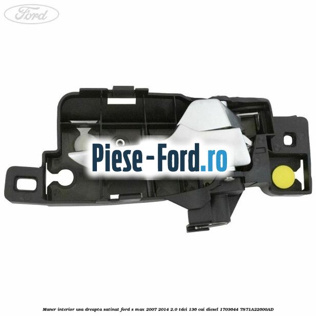Maner interior usa dreapta satinat Ford S-Max 2007-2014 2.0 TDCi 136 cai diesel