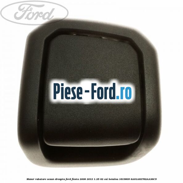Maner rabatare scaun dreapta Ford Fiesta 2008-2012 1.25 82 cai benzina