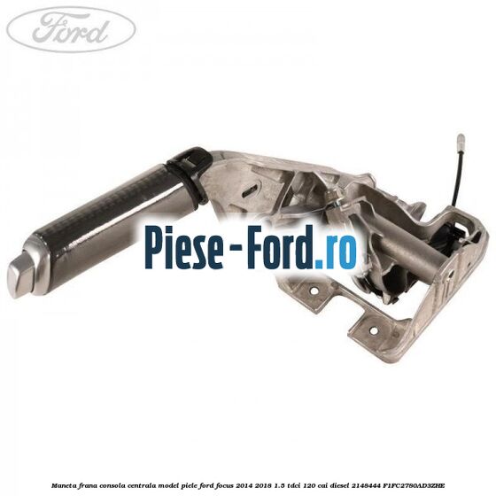 Maneta frana consola centrala model piele Ford Focus 2014-2018 1.5 TDCi 120 cai diesel