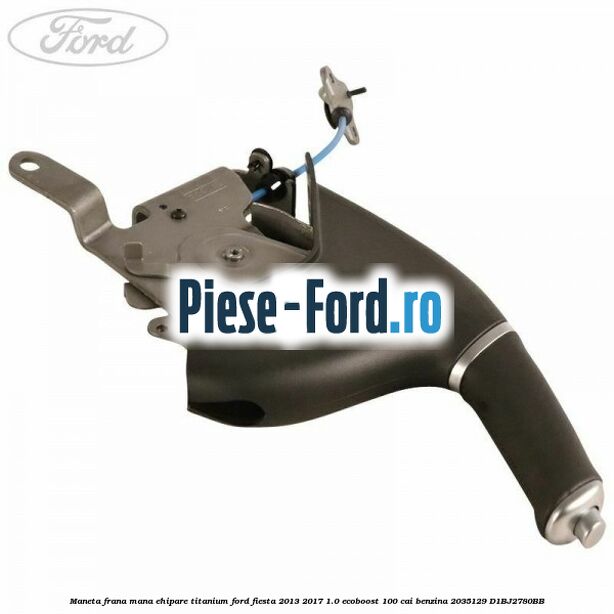 Maneta frana mana ehipare standard Ford Fiesta 2013-2017 1.0 EcoBoost 100 cai benzina
