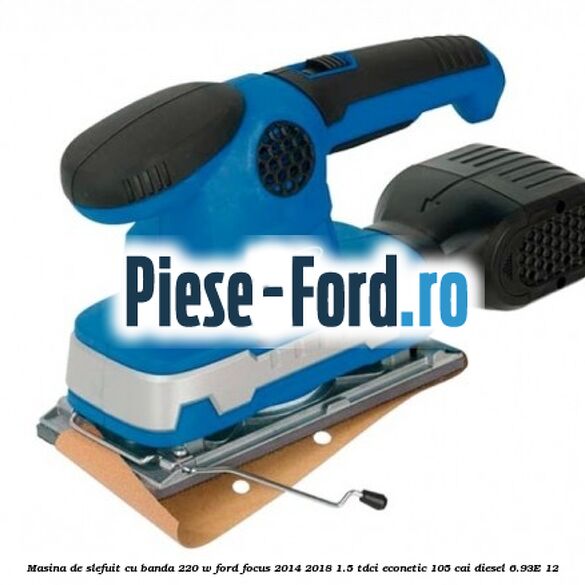 Masina de slefuit cu banda 220 W Ford Focus 2014-2018 1.5 TDCi ECOnetic 105 cai diesel #0158FE88A9