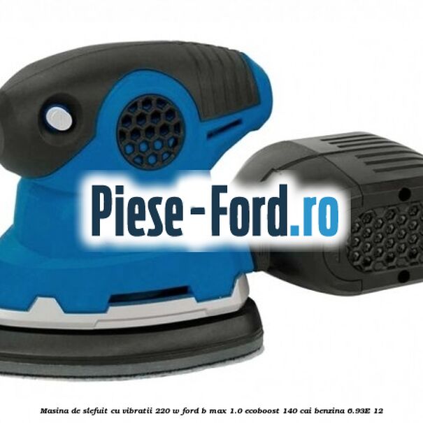 Masina de slefuit cu vibratii 220 W Ford B-Max 1.0 EcoBoost 140 cai benzina #E1DB6E156E