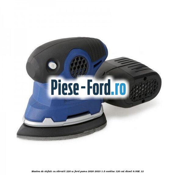 Masina de slefuit cu vibratii 220 W Ford Puma 2020-2023 1.5 EcoBlue 120 cai