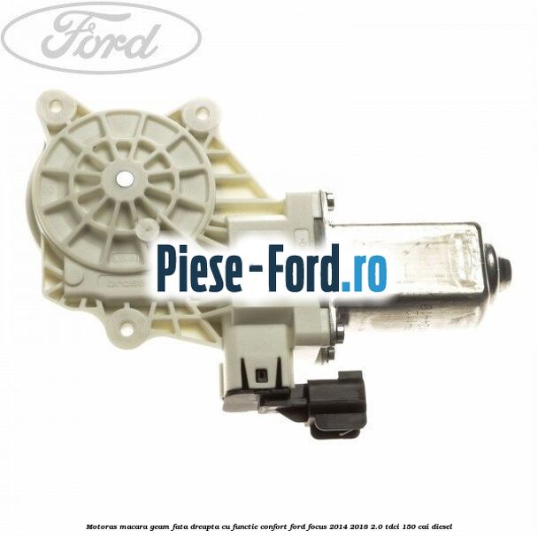 Motoras macara geam fata dreapta cu functie confort Ford Focus 2014-2018 2.0 TDCi 150 cai diesel