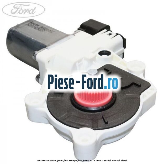 Motoras macara geam fata stanga Ford Focus 2014-2018 2.0 TDCi 150 cai diesel