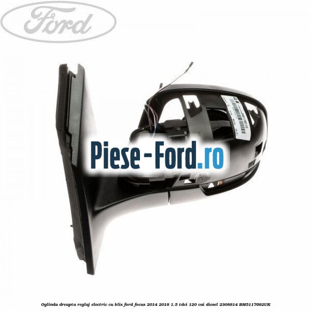 Oglinda dreapta reglaj electric cu BLIS Ford Focus 2014-2018 1.5 TDCi 120 cai diesel