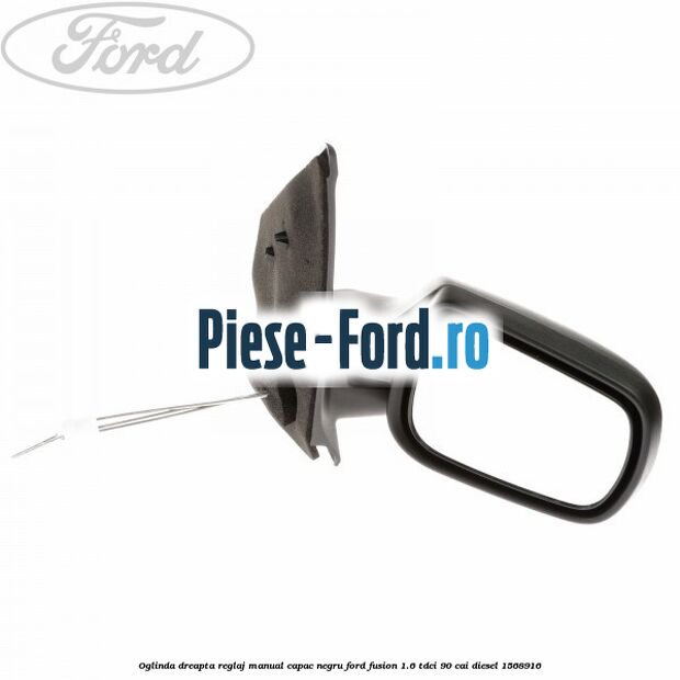 Oglinda dreapta reglaj manual capac negru Ford Fusion 1.6 TDCi 90 cai