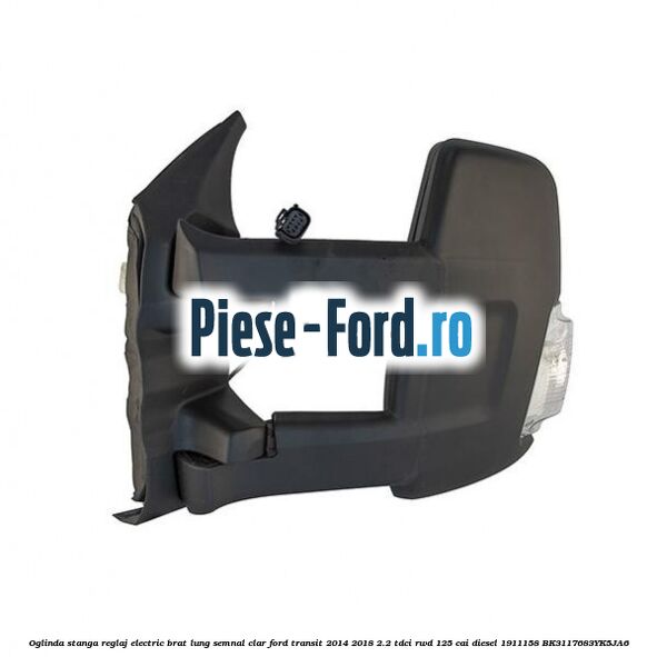 Oglinda stanga reglaj electric brat lung semnal clar Ford Transit 2014-2018 2.2 TDCi RWD 125 cai diesel