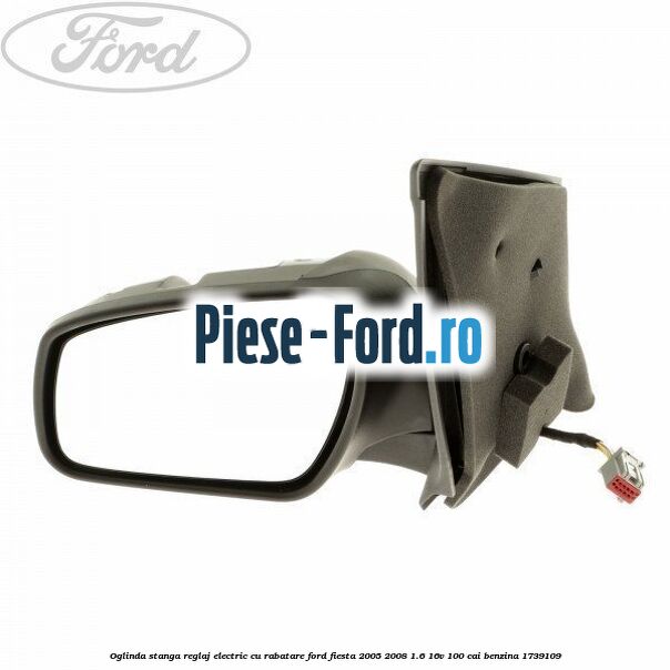 Oglinda stanga reglaj electric cu rabatare Ford Fiesta 2005-2008 1.6 16V 100 cai