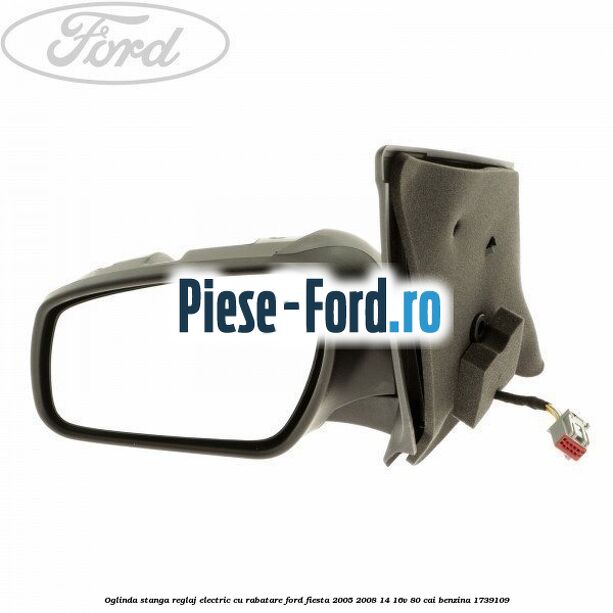 Oglinda stanga reglaj electric cu rabatare Ford Fiesta 2005-2008 1.4 16V 80 cai #2380DAB90B
