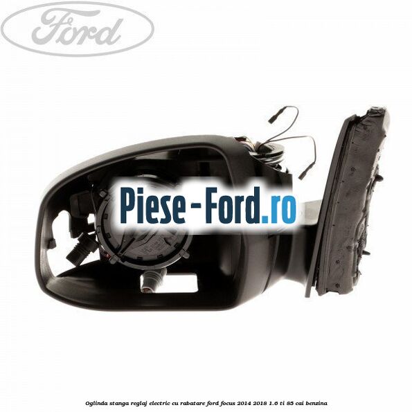 Oglinda stanga reglaj electric cu rabatare Ford Focus 2014-2018 1.6 Ti 85 cai benzina