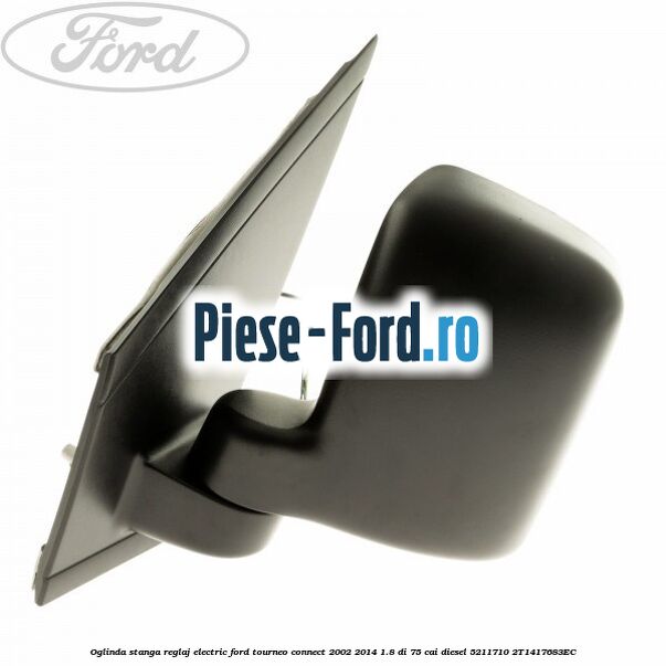 Oglinda stanga reglaj electric Ford Tourneo Connect 2002-2014 1.8 Di 75 cai diesel #C11BE35884