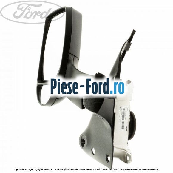 Oglinda stanga reglaj manual brat scurt Ford Transit 2006-2014 2.2 TDCi 115 cai diesel #2A89C31C45