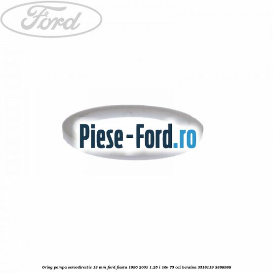 Oring pompa servodirectie 13 mm Ford Fiesta 1996-2001 1.25 i 16V 75 cai #4A00A90261 Oring pompa servodirectie 13 mm Ford Fiesta 1996-2001 1.25 i 16V 75 cai benzina #4A00A90261