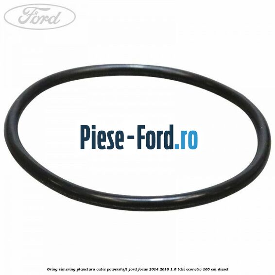 Oring simering planetara cutie PowerShift Ford Focus 2014-2018 1.6 TDCi ECOnetic 105 cai diesel