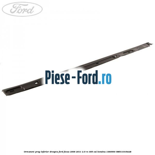 Ormanent prag inferior dreapta Ford Focus 2008-2011 2.5 RS 305 cai benzina