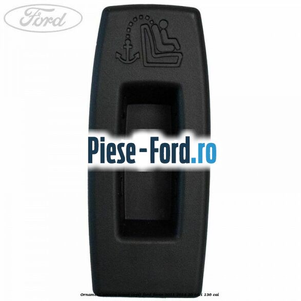 Ornament ancora scaun copil Ford Focus 2011-2014 2.0 TDCi 136 cai 