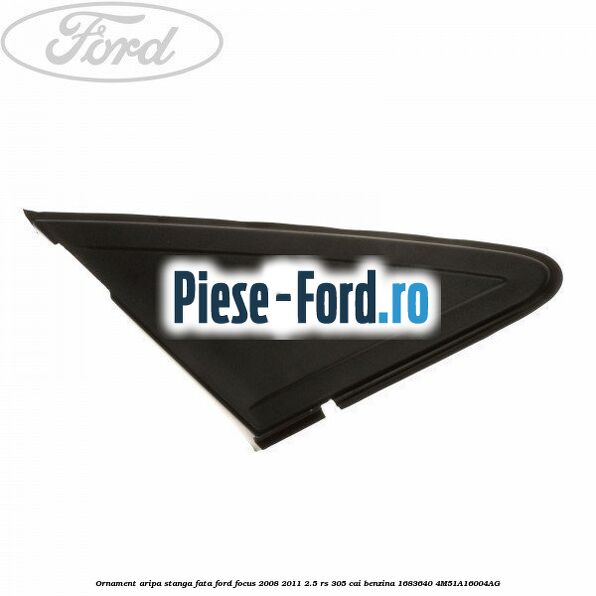 Ornament aripa stanga fata Ford Focus 2008-2011 2.5 RS 305 cai benzina