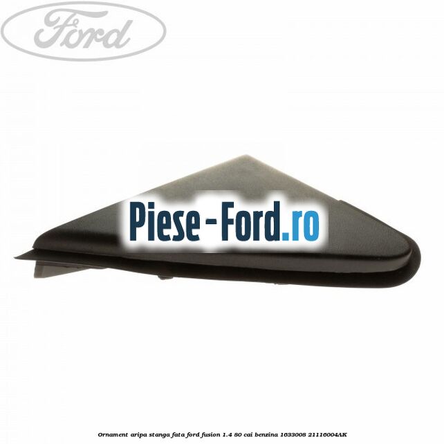 Ornament aripa stanga fata Ford Fusion 1.4 80 cai benzina #0A437D0D50