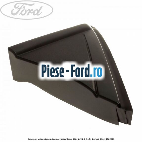 Ornament aripa stanga fata negru Ford Focus 2011-2014 2.0 TDCi 140 cai diesel #08CBA04A86