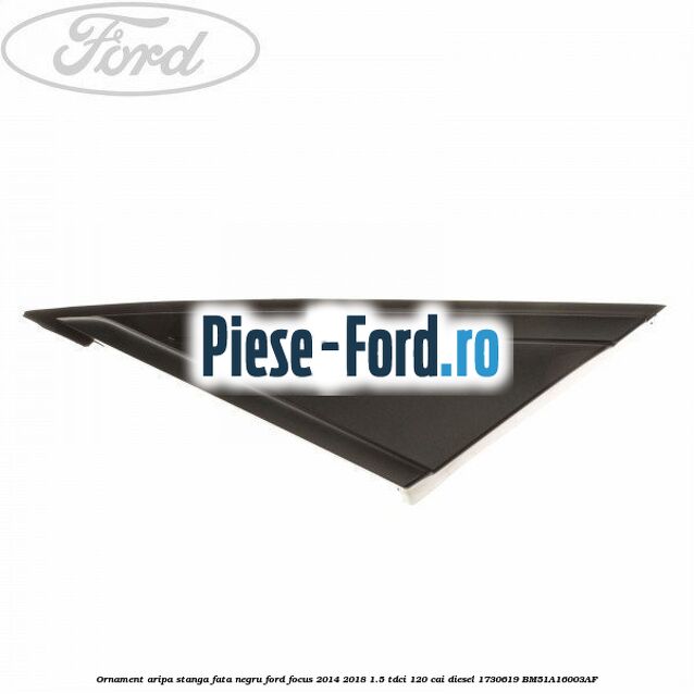 Ornament aripa stanga fata cromat Ford Focus 2014-2018 1.5 TDCi 120 cai diesel