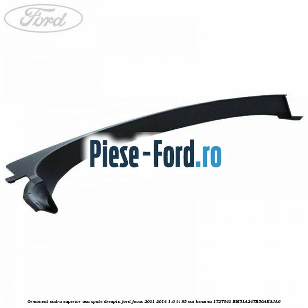 Ornament cadru superior usa spate dreapta Ford Focus 2011-2014 1.6 Ti 85 cai benzina