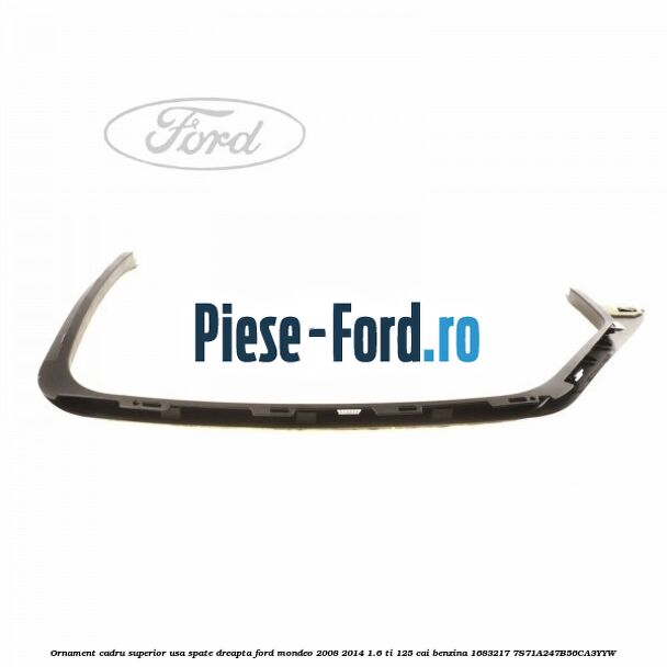 Ornament cadru superior usa spate dreapta Ford Mondeo 2008-2014 1.6 Ti 125 cai benzina
