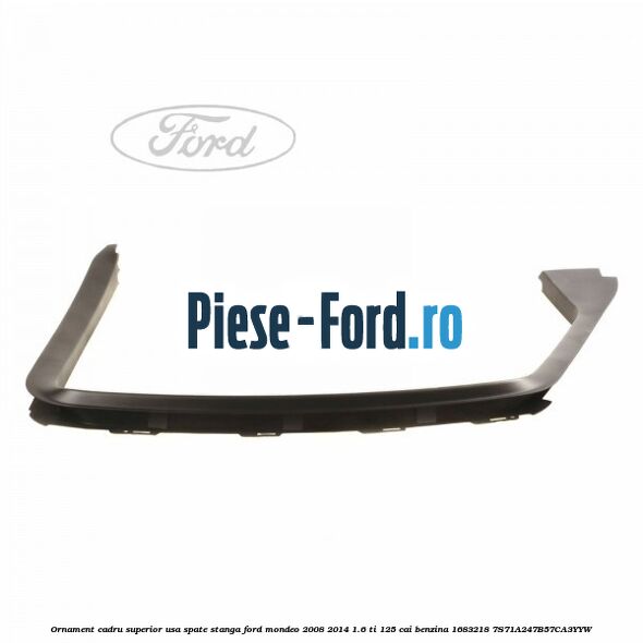 Ornament cadru superior usa spate dreapta Ford Mondeo 2008-2014 1.6 Ti 125 cai benzina