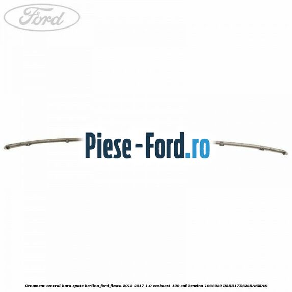 Ornament central bara spate berlina Ford Fiesta 2013-2017 1.0 EcoBoost 100 cai benzina