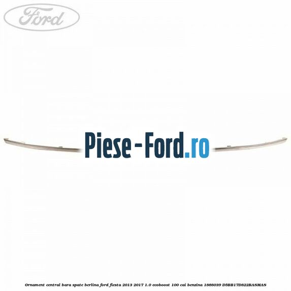 Ornament central bara spate berlina Ford Fiesta 2013-2017 1.0 EcoBoost 100 cai benzina