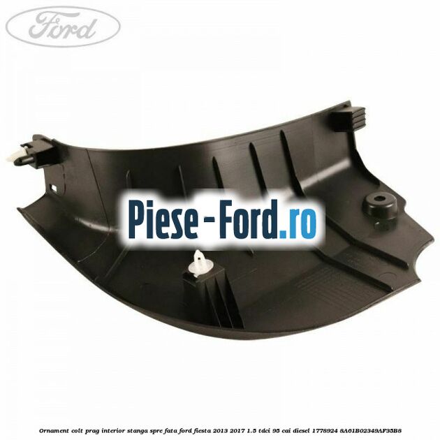 Ornament colt prag interior stanga spre fata Ford Fiesta 2013-2017 1.5 TDCi 95 cai diesel