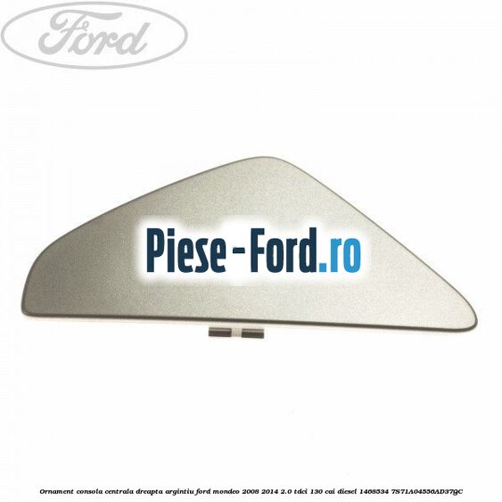 Ornament consola centrala dreapta, argintiu Ford Mondeo 2008-2014 2.0 TDCi 130 cai diesel #F091EDA567