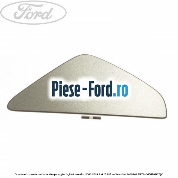 Ornament consola centrala dreapta, argintiu Ford Mondeo 2008-2014 1.6 Ti 125 cai benzina