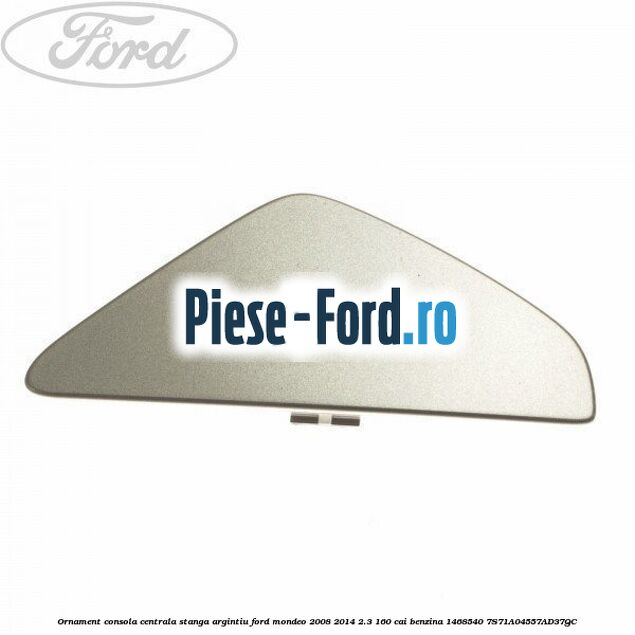 Ornament consola centrala stanga, argintiu Ford Mondeo 2008-2014 2.3 160 cai benzina