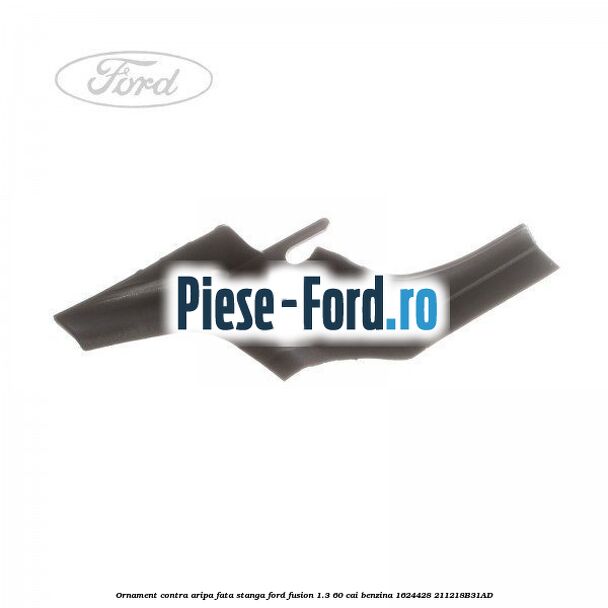 Ornament contra aripa fata dreapta inferior Ford Fusion 1.3 60 cai benzina
