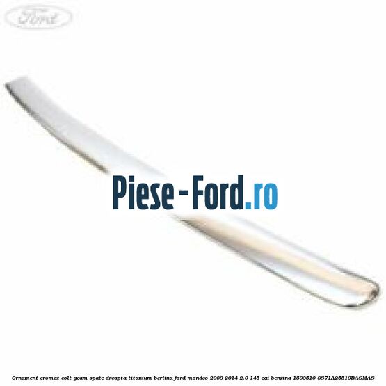 Ornament cromat colt geam spate dreapta Titanium berlina Ford Mondeo 2008-2014 2.0 145 cai #1457EA114D
