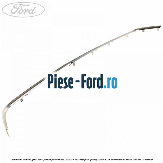 Ornament cromat grila bara fata inferioara an 05/2015-09/2019 Ford Galaxy 2015-2023 2.0 EcoBlue Bi-Turbo 240 cai #35810A2B31