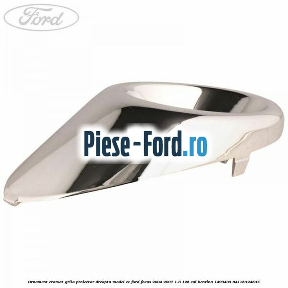 Ornament cromat grila proiector dreapta model CC Ford Focus 2004-2007 1.8 125 cai benzina #B0B2310F34