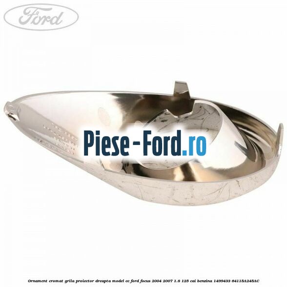 Ornament cromat grila proiector dreapta model CC Ford Focus 2004-2007 1.8 125 cai benzina #B0B2310F34