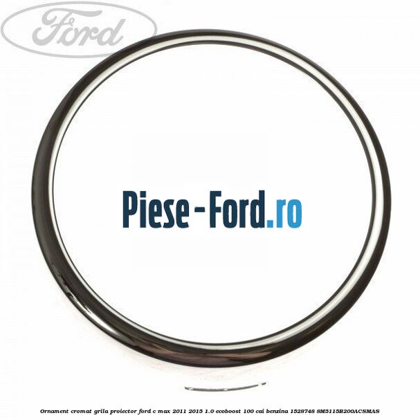 Ornament cromat grila proiector Ford C-Max 2011-2015 1.0 EcoBoost 100 cai benzina